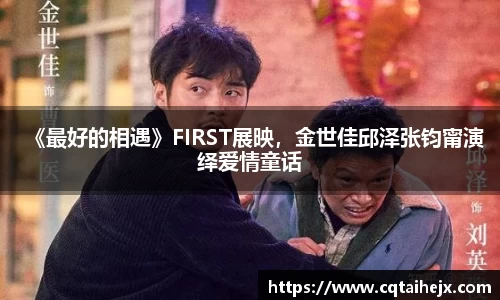 壹号娱乐：《最好的相遇》FIRST展映，金世佳邱泽张钧甯演绎爱情童话